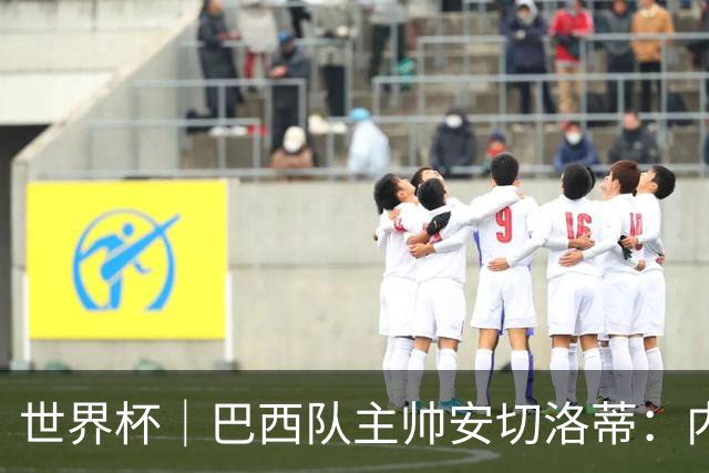 世界杯｜巴西队主帅安切洛蒂：内马尔可踢满90分钟