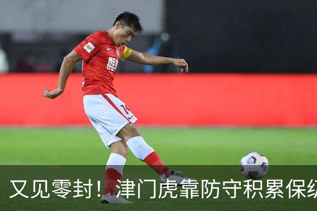 又见零封！津门虎靠防守积累保级底气！