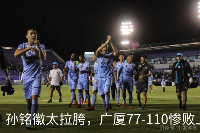 孙铭徽太拉胯，广厦77-110惨败上海，布朗空砍29分，胡金秋仅7分
