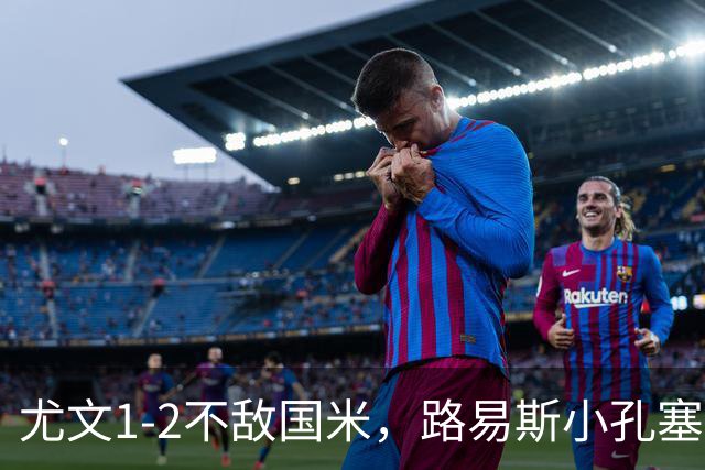 尤文1-2不敌国米，路易斯小孔塞桑获好评，戴维表现疲软