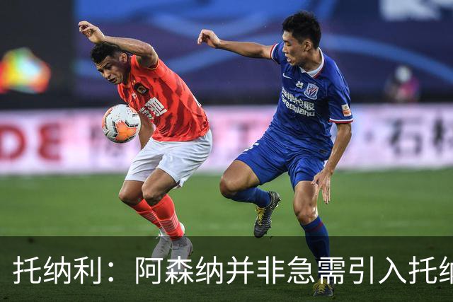 托纳利：阿森纳并非急需引入托纳利，不应花1亿英镑买他