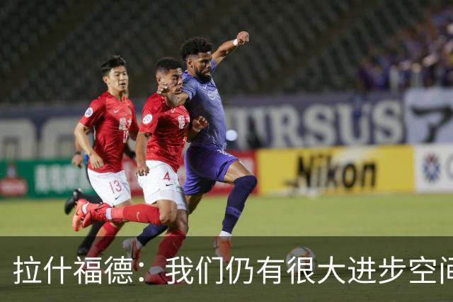 拉什福德：我们仍有很大进步空间 我认为自己还没达到巅峰水平