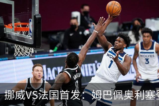 挪威VS法国首发：姆巴佩奥利塞登贝莱联袂 哈兰德替补