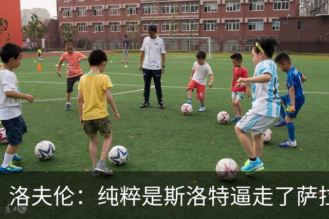 洛夫伦：纯粹是斯洛特逼走了萨拉赫 萨拉赫告诉我他和教练没交流