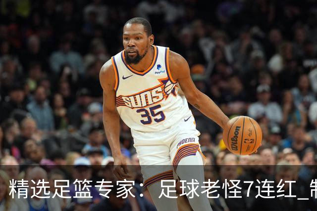 精选足篮专家：足球老怪7连红 制胜足彩6连红