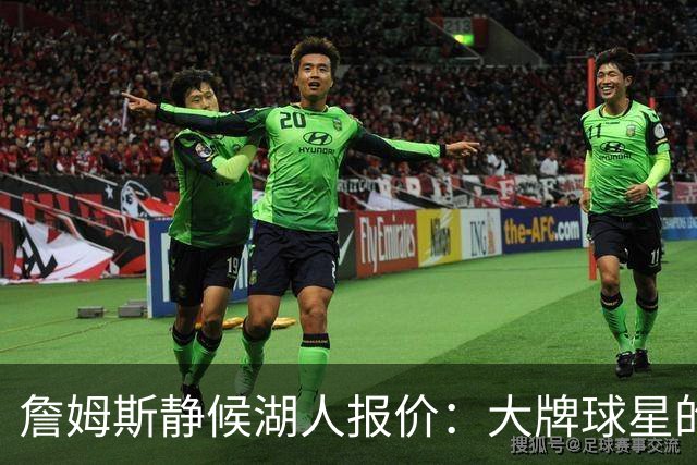 詹姆斯静候湖人报价：大牌球星的谈判艺术！