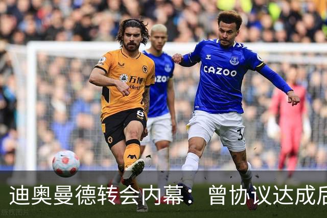 迪奥曼德转会内幕：曾协议达成后球员消失，因纠纷无缘英超