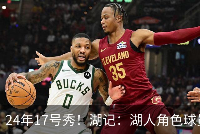 24年17号秀！湖记：湖人角色球员交易市场冷淡 克内克特行情有限