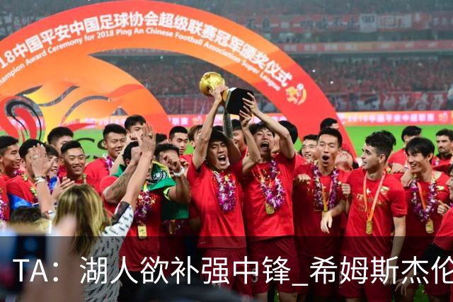 TA：湖人欲补强中锋 希姆斯/杰伦·史密斯等人或是理想人选